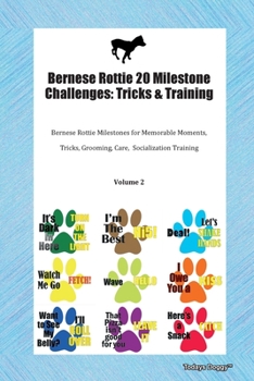 Bernese Rottie 20 Milestone Challenges: Tricks & Training Bernese Rottie Milestones for Memorable Moments, Tricks, Grooming, Care,  Socialization Training Volume 2
