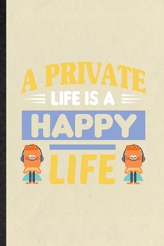 A Private Life Is a Happy Life: Funny Blank Lined Notebook/ Journal For Positive Motivation, Kindness Wellness Mind, Inspirational Saying Unique Special Birthday Gift Idea Classic 6x9 110 Pages