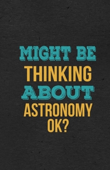 Might Be Thinking About Astronomy Ok? A5 Lined Notebook: Funny Hobby Skill Recreation Graphic For Leisure Sideline Interest. Unique Blank Composition Scrapbook Great Office School Writing Note Taking
