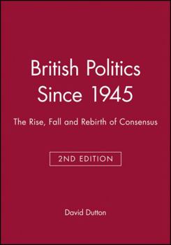 Paperback British Politics Since 1945: The Rise, Fall and Rebirth of Consensus Book