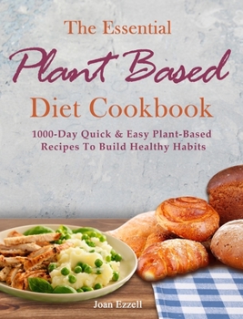 Hardcover The Essential Plant Based Diet Cookbook: 1000-Day Quick & Easy Plant-Based Recipes To Build Healthy Habits Book