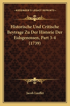 Paperback Historische Und Critische Beytrage Zu Der Historie Der Eidsgenossen, Part 3-4 (1739) [German] Book
