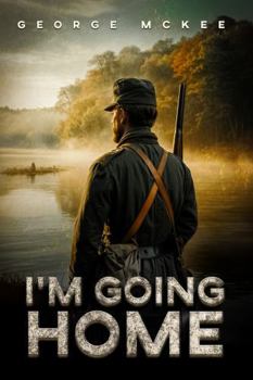 I’m Going Home: This Is The Story Of A Young Couple Struggling To Make A life For Themselves Cut Short By The Civil War