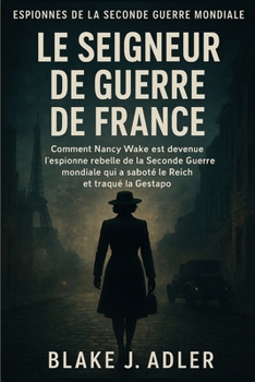 LE SEIGNEUR DE GUERRE DE FRANCE: Comment Nancy Wake est devenue l'espionne rebelle de la Seconde Guerre mondiale qui a saboté le Reich et traqué la Gestapo
