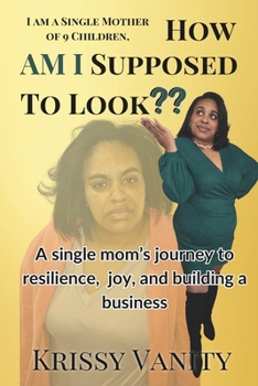 i Am a Single Mother of 9 Children, How AM I Supposed to Look??: A single mom's journey to resilience, joy, and building a business