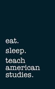 eat. sleep. teach american studies. - Lined Notebook: Writing Journal