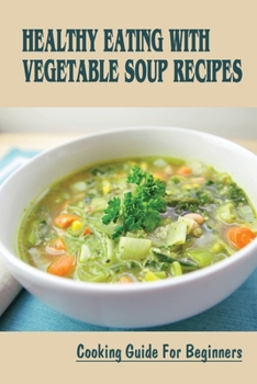 Paperback Healthy Eating With Vegetable Soup Recipes: Cooking Guide For Beginners: Vegetable Soup Ever No Kidding Book