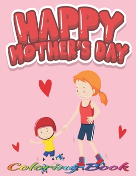 Happy Mother's Day Coloring Book: 40 high quality illustrations to color for kids and toddlers. Best gift idea on Mother's Day. Great anti-stress colouring book for all ages