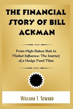 Paperback The Financial Story of Bill Ackman: From High-Stakes Bets to Market Influence: The Journey of a Hedge Fund Titan Book