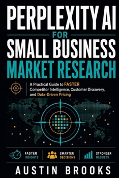 Paperback PERPLEXITY AI FOR SMALL BUSINESS MARKET RESEARCH: A Practical Guide To Faster Competitor Intelligence, Customer Discovery, And Data-Driven Pricing Book