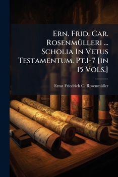 Ern. Frid. Car. Rosenmülleri ... Scholia In Vetus Testamentum. Pt.1-7 [in 15 Vols.].