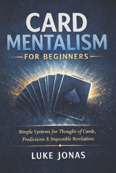 Card Mentalism For Beginners: Simple Systems for Thought-of Cards, Predictions and Impossible Revelations (Card Magic & Mentalism)