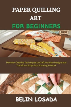 Paperback Paper Quilling Art for Beginners: Discover Creative Techniques to Craft Intricate Designs and Transform Strips into Stunning Artwork Book