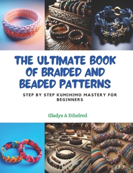 Paperback The Ultimate Book of Braided and Beaded Patterns: Step by Step KUMIHIMO Mastery for Beginners Book