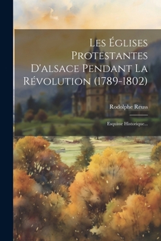 Paperback Les Églises Protestantes D'alsace Pendant La Révolution (1789-1802): Esquisse Historique... [French] Book