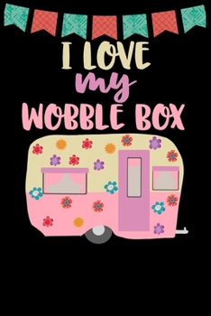 Paperback I Love My Wobble Box: Great book to keep notes from your camping trips and adventures or to use as an everyday notebook, planner or journal Book