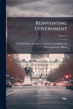 Reinventing government: hearings before the Committee on Governmental Affairs, United States Senate, One Hundred Fourth Congress, first session, ... systems in the federal government Volume 1