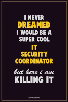I Never Dreamed I would Be A Super Cool IT Security Coordinator But Here I Am Killing It: Career Motivational Quotes 6x9 120 Pages Blank Lined Notebook Journal