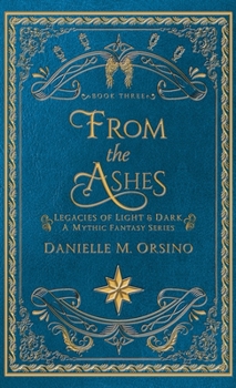 From the Ashes: Legacies of Light & Dark A Mythic Fantasy series-Book Three