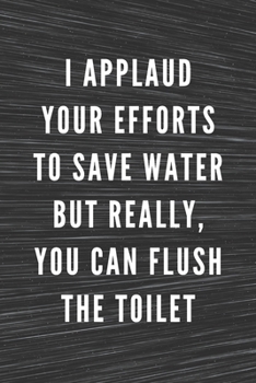 Paperback I Applaud Your Efforts To Save Water But Really, You Can Flush The Toilet: Funny Gift for Coworkers - Blank Work Journal with Sarcastic Office Humour Book