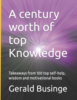 Paperback A century worth of top Knowledge: Takeaways from 100 top self-help, wisdom and motivational books Book
