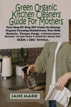 Paperback Green Organic Kitchen cleaners Guide For Mothers: Step BY Step DIY Guide On Making Organic Cleaning Disinfectant, That Kills Bacteria, Viruses, Fungi, Book