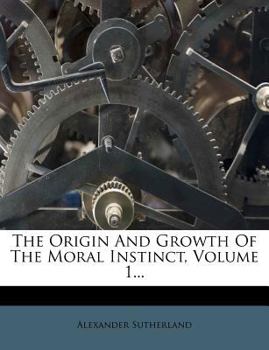The Origin and Growth of the Moral Instinct; Volume 1