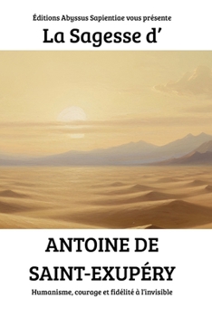La Sagesse d’Antoine de Saint-Exupéry : Humanisme, courage et fidélité à l’invisible (French Edition)