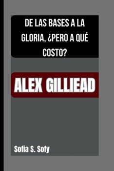 Paperback Alex Gilliead: de Las Bases a la Gloria, ¿Pero a Qué Costo? [Spanish] Book