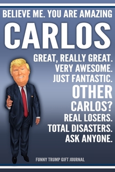 Paperback Funny Trump Journal - Believe Me. You Are Amazing Carlos Great, Really Great. Very Awesome. Just Fantastic. Other Carlos? Real Losers. Total Disasters Book