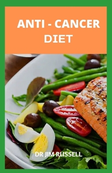 Anti - Cancer Diet: The Essential Recipe Book To Prevent and Heal Cancer
