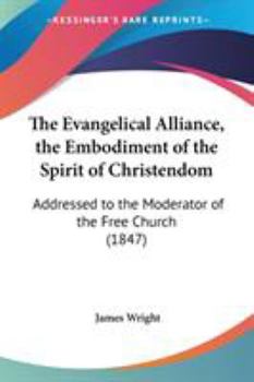 The Evangelical Alliance, the Embodiment of the Spirit of Christendom: Addressed to the Moderator of the Free Church
