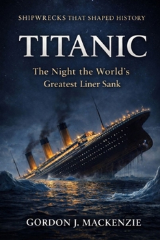 Titanic: The Night the World’s Greatest Liner Sank (Shipwrecks That Shaped History)