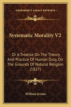 Paperback Systematic Morality V2: Or A Treatise On The Theory And Practice Of Human Duty, On The Grounds Of Natural Religion (1827) Book