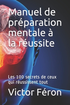 Paperback Manuel de préparation mentale à la réussite: Les 100 secrets de ceux qui réussissent tout [French] Book