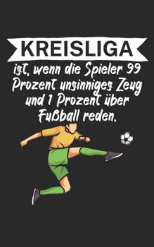 Kreisliga ist wenn die Spieler 99 Prozent unsinniges Zeug und 1 Prozent über Fußball reden: Fußball Notizbuch für Kreisliga-Spieler und Fans mit ... Liniert. Perfektes Geschenk. (German Edition)
