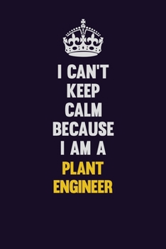Paperback I can't Keep Calm Because I Am A Plant Engineer: Motivational and inspirational career blank lined gift notebook with matte finish Book