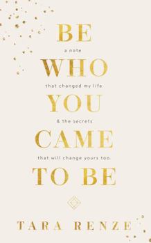 Hardcover Be Who You Came To Be. A Note That Changed My Life & The Secrets That Will Change Yours Too. Book