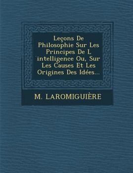 Paperback Leçons De Philosophie Sur Les Principes De L &#769;intelligence Ou, Sur Les Causes Et Les Origines Des Idées... [French] Book