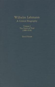 Hardcover Wilhelm Lehmann: A Critical Biography : The Years of Trial, 1880-1918 (Studies in German Literature, Linguistics, & Culture) Book