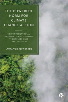 Paperback The Powerful Norm for Climate Change Action: How International Organizations Legitimate Themselves Amid Contestation Book