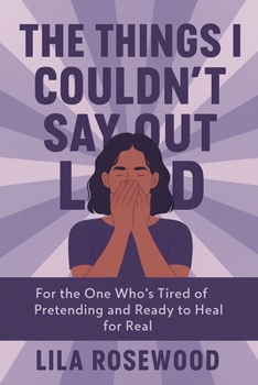 The Things I Couldn't Say Out Loud: For the One Who's Tired of Pretending and Ready to Heal for Real (The Break Free)
