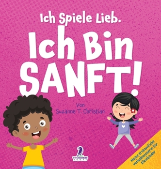 Ich Spiele Lieb. Ich Bin Sanft!: Ein Affirmationsbuch für Kleinkinder über Sanftsein (2-4 Jahre) (Meine Erstaunliche Verhaltensserie Für Kleinkinder) (German Edition)