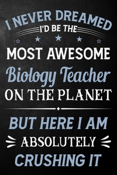Paperback I Never Dreamed I'd Be The Most Awesome Biology Teacher On The Planet But Here I Am Absolutely Crushing It: Biology Teacher Journal / Notebook / Logbo Book