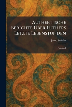 Paperback Authentische Berichte Ãber Luthers Letzte Lebenstunden: Neudruck [German] Book
