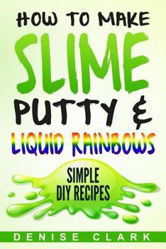 Paperback How to Make Slime, Putty & Liquid Rainbows: Simple DIY Recipes Book