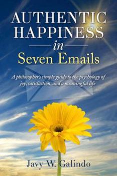 Authentic Happiness in Seven Emails: A philosopher's simple guide to the psychology of joy, satisfaction, and a meaningful life