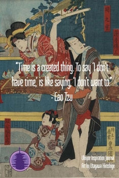“Time is a created thing. To say ‘I don’t have time,’ is like saying, ‘I don’t want to.” - Lao Tzu: Ukiyoe Inspirational Journal : Timeless Ukiyoe Journal/Notebook/Planner/Diary/Logbook/Writing book