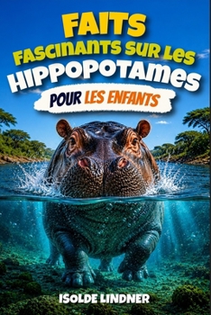 Faits fascinants sur les hippopotames pour les enfants intelligents: Un voyage dans la vie de l'hippopotame, l'un des animaux les plus remarquables d'Afrique