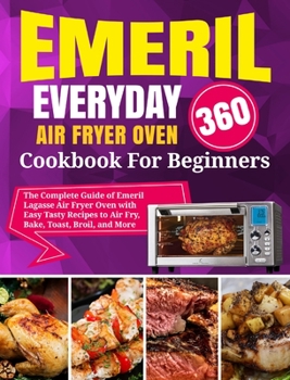 Hardcover Emeril Lagasse Everyday 360 Air Fryer Oven Cookbook For Beginners: The Complete Guide of Emeril Lagasse Air Fryer Oven with Easy Tasty Recipes to Air Book